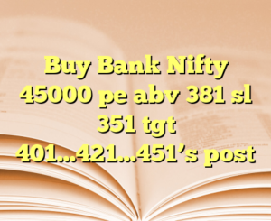 Buy Bank Nifty  45000 pe abv 381 sl 351 tgt 401…421…451’s post