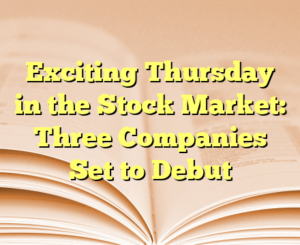 Exciting Thursday in the Stock Market: Three Companies Set to Debut