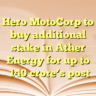 Hero MotoCorp  to buy additional stake in Ather Energy for up to ₹140 crore’s post