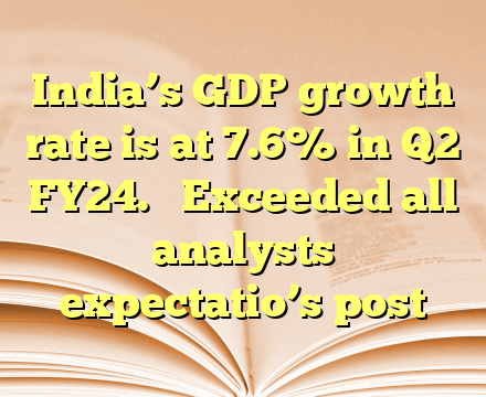 India’s GDP growth rate is at 7.6% in Q2 FY24. 

Exceeded all analysts expectatio’s post