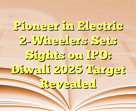Pioneer in Electric 2-Wheelers Sets Sights on IPO: Diwali 2025 Target Revealed