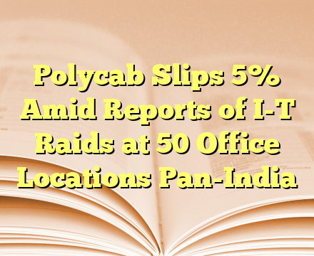 Polycab Slips 5% Amid Reports of I-T Raids at 50 Office Locations Pan-India