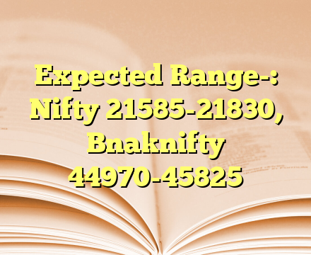 Expected Range-: Nifty 21585-21830, Bnaknifty 44970-45825
