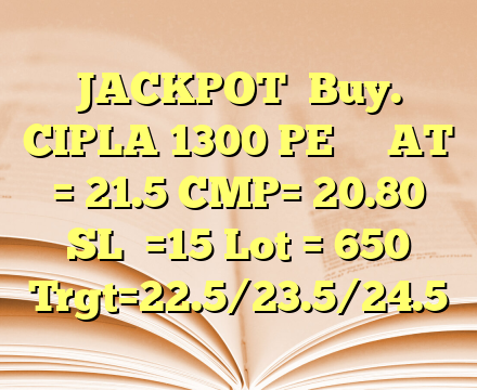 JACKPOT
Buy. CIPLA 1300 PE
AT = 21.5
CMP= 20.80
SL =15
Lot = 650
Trgt=22.5/23.5/24.5