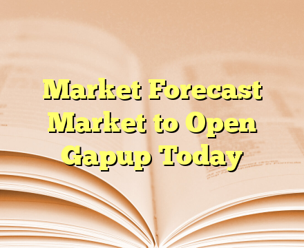 Market Forecast Market to Open Gapup Today