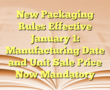 New Packaging Rules Effective January 1: Manufacturing Date and Unit Sale Price Now Mandatory