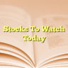 Stocks To Watch Today