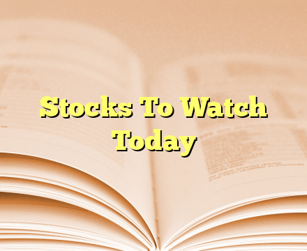 Stocks To Watch Today
