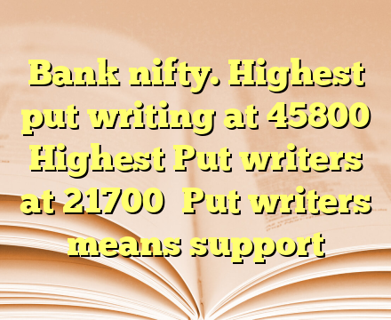 Bank nifty. Highest put writing at 45800 

Highest Put writers at 21700

Put writers means support