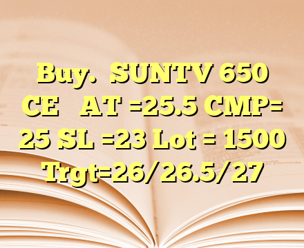 Buy.   SUNTV 650 CE    
AT  =25.5
CMP= 25
SL  =23
Lot = 1500
Trgt=26/26.5/27