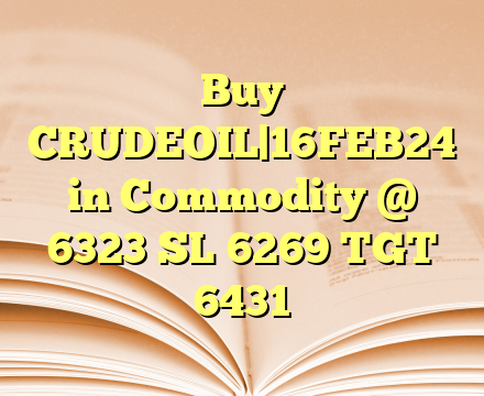 Buy CRUDEOIL|16FEB24 in Commodity @ 6323 SL 6269 TGT 6431