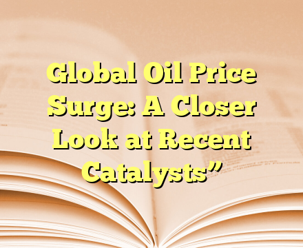 Global Oil Price Surge: A Closer Look at Recent Catalysts”