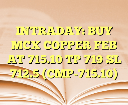 INTRADAY: BUY MCX COPPER FEB AT 715.10 TP 719 SL 712.5 (CMP-715.10)