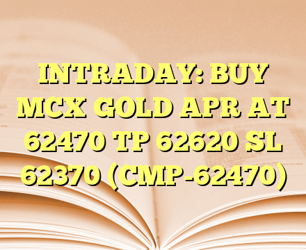 INTRADAY: BUY MCX GOLD APR AT 62470 TP 62620 SL 62370 (CMP-62470)