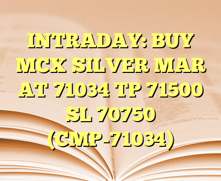 INTRADAY: BUY MCX SILVER MAR AT 71034 TP 71500 SL 70750 (CMP-71034)