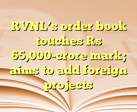 RVNL’s order book touches Rs 65,000-crore mark; aims to add foreign projects