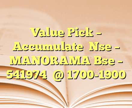 Value Pick –  

Accumulate

Nse – MANORAMA
Bse – 541974

@ 1700-1900