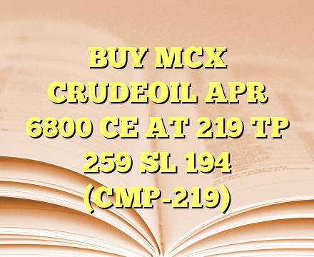 BUY MCX CRUDEOIL APR 6800 CE AT 219 TP 259 SL 194 (CMP-219)