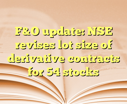 F&O update: NSE revises lot size of derivative contracts for 54 stocks