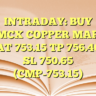 INTRADAY: BUY MCX COPPER MAR AT 753.15 TP 756.40 SL 750.65 (CMP-753.15)