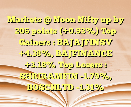 Markets @ Noon
Nifty up by 206 points (+0.93%) Top Gainers : BAJAJFINSV +4.38%, BAJFINANCE +3.18% Top Losers : SHRIRAMFIN -1.79%, BOSCHLTD -1.31%