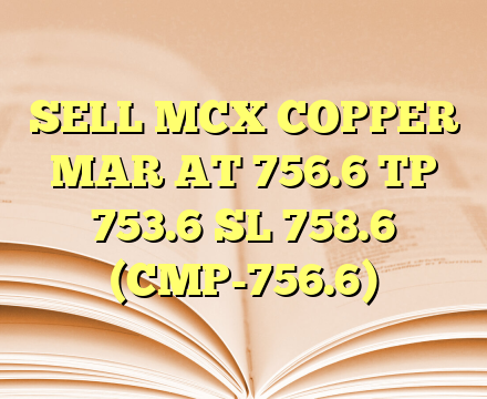 SELL MCX COPPER MAR AT 756.6 TP 753.6 SL 758.6 (CMP-756.6)