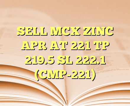 SELL MCX ZINC APR AT 221 TP 219.5 SL 222.1 (CMP-221)