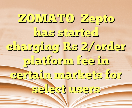ZOMATO

Zepto has started charging Rs 2/order platform fee in certain markets for select users