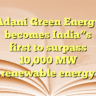 Adani Green Energy becomes India”s first to surpass 10,000 MW renewable energy