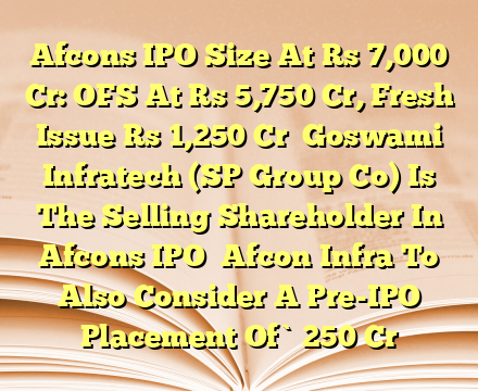 Afcons IPO Size At Rs 7,000 Cr: OFS At Rs 5,750 Cr, Fresh Issue Rs 1,250 Cr

Goswami Infratech (SP Group Co) Is The Selling Shareholder In Afcons IPO

Afcon Infra To Also Consider A Pre-IPO Placement Of `250 Cr