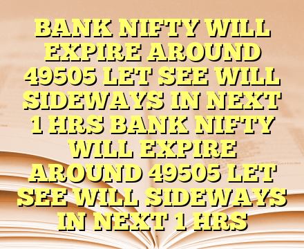 BANK NIFTY WILL EXPIRE AROUND 49505 LET SEE WILL SIDEWAYS IN NEXT 1 HRS BANK NIFTY WILL EXPIRE AROUND 49505 LET SEE WILL SIDEWAYS IN NEXT 1 HRS