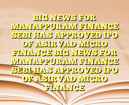 BIG NEWS FOR MANAPPURAM FINANCE 

SEBI HAS APPROVED IPO OF ASIRVAD MICRO FINANCE BIG NEWS FOR MANAPPURAM FINANCE 

SEBI HAS APPROVED IPO OF ASIRVAD MICRO FINANCE