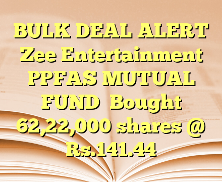 BULK DEAL ALERT 

Zee Entertainment 

PPFAS MUTUAL FUND

Bought 62,22,000 shares @ Rs.141.44