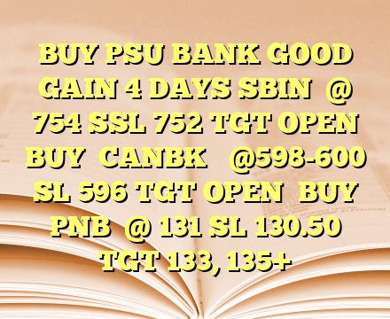 BUY PSU BANK GOOD GAIN 4 DAYS SBIN

@ 754
SSL 752
TGT OPEN

BUY

CANBK

 @598-600
SL 596
TGT OPEN

BUY

PNB

@ 131
SL 130.50
TGT 133, 135+