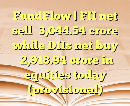 FundFlow | FII net sell ₹3,044.54 crore while DIIs net buy ₹2,918.94 crore in equities today (provisional)