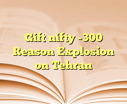 Gift nifty  -300 Reason Explosion on Tehran