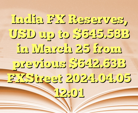 India FX Reserves, USD up to $645.58B in March 25 from previous $642.63B  FXStreet  2024.04.05 12:01