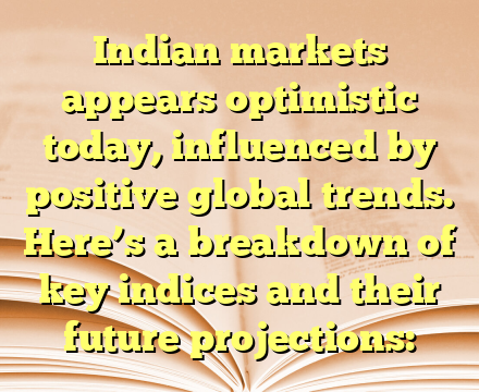 Indian markets appears optimistic today, influenced by positive global trends. Here’s a breakdown of key indices and their future projections:
