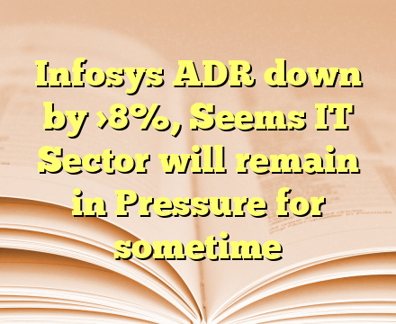 Infosys ADR down by >8%, Seems IT Sector will remain in Pressure for sometime