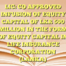 LIC: CO APPROVED INFUSION OF EQUITY CAPITAL OF LKR 500 MILLION IN THE FORM OF EQUITY CAPITAL IN LIFE INSURANCE CORPORATION (LANKA)
