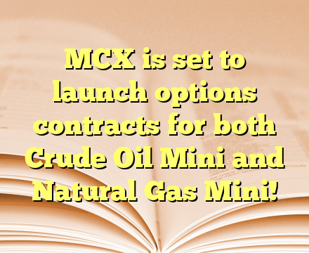 MCX is set to launch options contracts for both Crude Oil Mini and Natural Gas Mini!