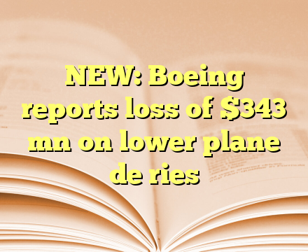 NEW: Boeing reports loss of $343 mn on lower plane de ries
