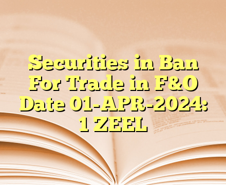 Securities in Ban For Trade in F&O
Date 01-APR-2024:   
1 ZEEL