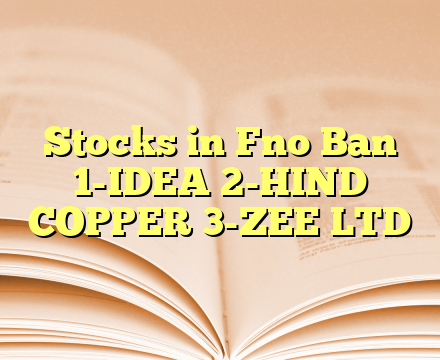 Stocks in Fno Ban 1-IDEA 2-HIND COPPER 3-ZEE LTD