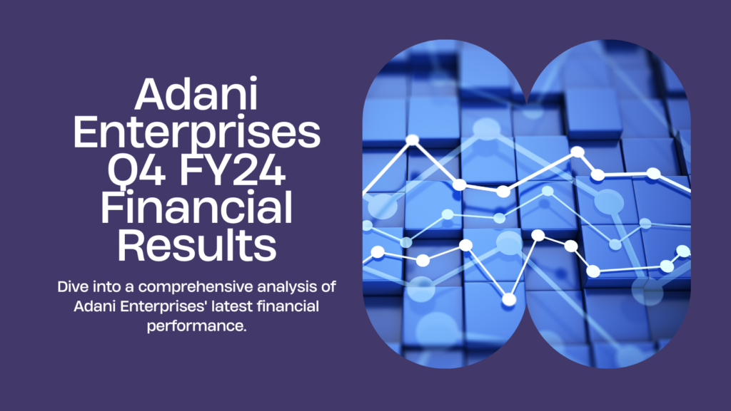 Adani Enterprises’ Q4 FY24 Financial Results: A Detailed Overview