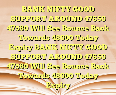BANK NIFTY GOOD SUPPORT AROUND 47650 47580 Will See Bounce Back Towards 48000 Today Expiry BANK NIFTY GOOD SUPPORT AROUND 47650 47580 Will See Bounce Back Towards 48000 Today Expiry