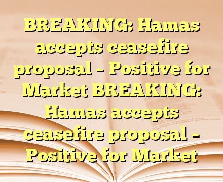 BREAKING: Hamas accepts ceasefire proposal – Positive for Market BREAKING: Hamas accepts ceasefire proposal – Positive for Market