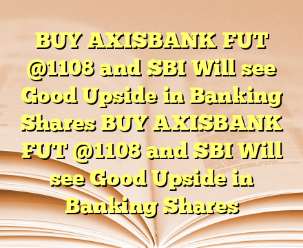 BUY AXISBANK FUT
@1108 and SBI Will see Good Upside in Banking Shares BUY AXISBANK FUT
@1108 and SBI Will see Good Upside in Banking Shares