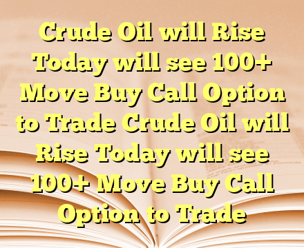 Crude Oil will Rise Today will see 100+ Move Buy Call Option to Trade Crude Oil will Rise Today will see 100+ Move Buy Call Option to Trade