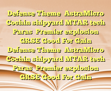 Defense Theme 
AstraMicro
Cochin shipyard
MTAR tech
Paras 
Premier explosion
GRSE Good For Gain Defense Theme 
AstraMicro
Cochin shipyard
MTAR tech
Paras 
Premier explosion
GRSE Good For Gain